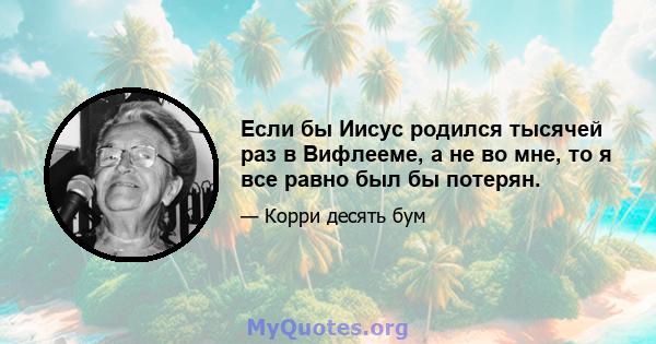 Если бы Иисус родился тысячей раз в Вифлееме, а не во мне, то я все равно был бы потерян.