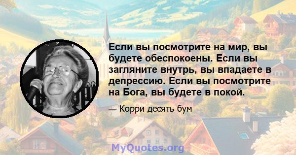 Если вы посмотрите на мир, вы будете обеспокоены. Если вы загляните внутрь, вы впадаете в депрессию. Если вы посмотрите на Бога, вы будете в покой.