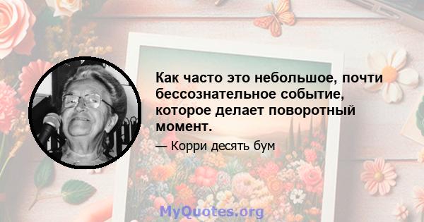 Как часто это небольшое, почти бессознательное событие, которое делает поворотный момент.