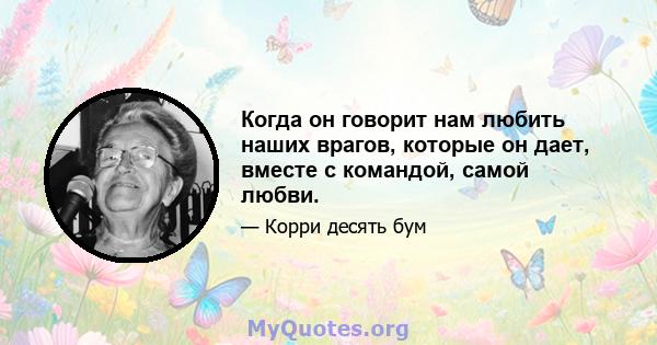 Когда он говорит нам любить наших врагов, которые он дает, вместе с командой, самой любви.