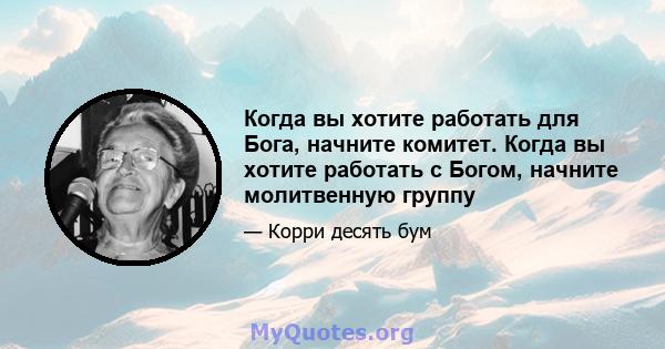 Когда вы хотите работать для Бога, начните комитет. Когда вы хотите работать с Богом, начните молитвенную группу