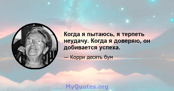 Когда я пытаюсь, я терпеть неудачу. Когда я доверяю, он добивается успеха.