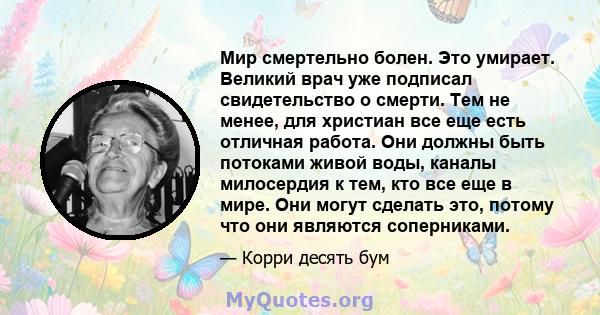 Мир смертельно болен. Это умирает. Великий врач уже подписал свидетельство о смерти. Тем не менее, для христиан все еще есть отличная работа. Они должны быть потоками живой воды, каналы милосердия к тем, кто все еще в