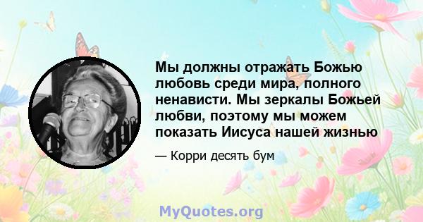 Мы должны отражать Божью любовь среди мира, полного ненависти. Мы зеркалы Божьей любви, поэтому мы можем показать Иисуса нашей жизнью