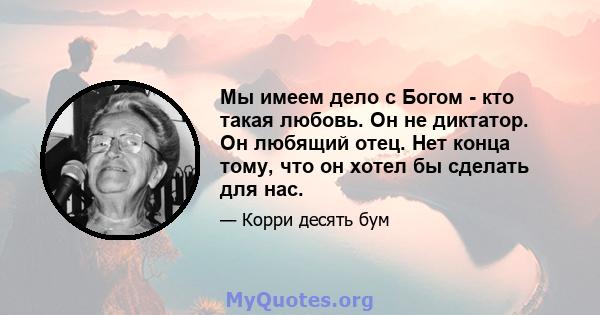 Мы имеем дело с Богом - кто такая любовь. Он не диктатор. Он любящий отец. Нет конца тому, что он хотел бы сделать для нас.