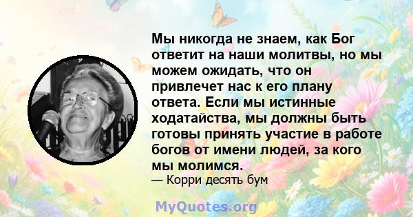 Мы никогда не знаем, как Бог ответит на наши молитвы, но мы можем ожидать, что он привлечет нас к его плану ответа. Если мы истинные ходатайства, мы должны быть готовы принять участие в работе богов от имени людей, за