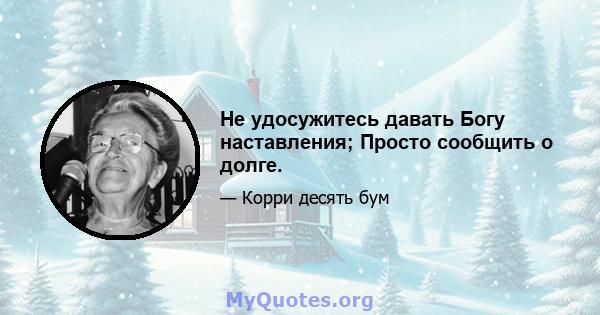 Не удосужитесь давать Богу наставления; Просто сообщить о долге.