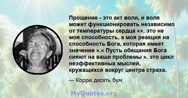 Прощение - это акт воли, и воля может функционировать независимо от температуры сердца «», это не моя способность, а моя реакция на способность Бога, которая имеет значение ».« Пусть обещания Бога сияют на ваши проблемы 