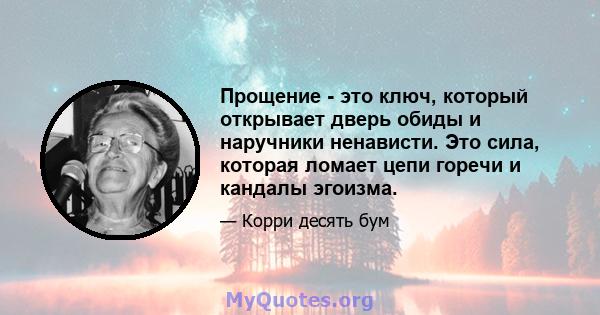 Прощение - это ключ, который открывает дверь обиды и наручники ненависти. Это сила, которая ломает цепи горечи и кандалы эгоизма.