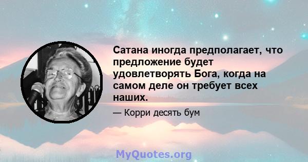 Сатана иногда предполагает, что предложение будет удовлетворять Бога, когда на самом деле он требует всех наших.