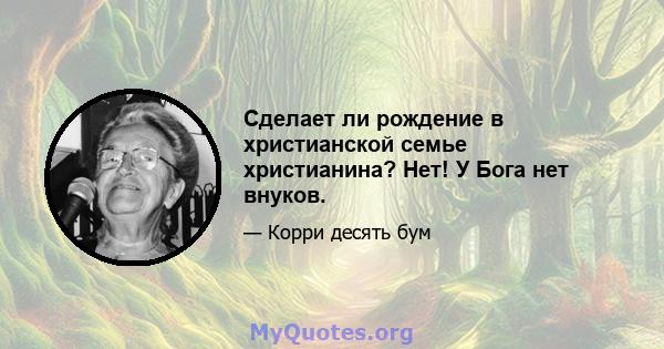 Сделает ли рождение в христианской семье христианина? Нет! У Бога нет внуков.