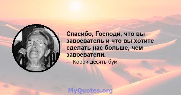 Спасибо, Господи, что вы завоеватель и что вы хотите сделать нас больше, чем завоеватели.