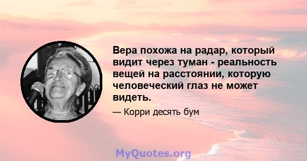 Вера похожа на радар, который видит через туман - реальность вещей на расстоянии, которую человеческий глаз не может видеть.