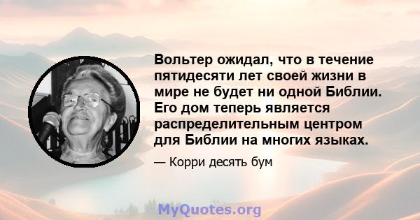 Вольтер ожидал, что в течение пятидесяти лет своей жизни в мире не будет ни одной Библии. Его дом теперь является распределительным центром для Библии на многих языках.