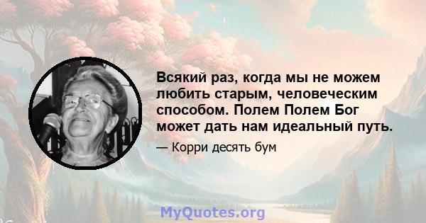 Всякий раз, когда мы не можем любить старым, человеческим способом. Полем Полем Бог может дать нам идеальный путь.