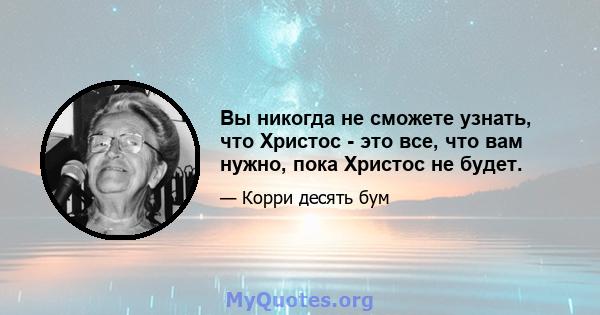 Вы никогда не сможете узнать, что Христос - это все, что вам нужно, пока Христос не будет.