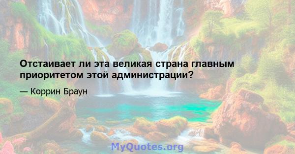 Отстаивает ли эта великая страна главным приоритетом этой администрации?