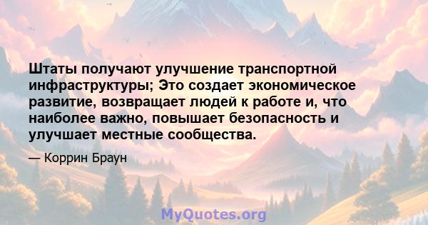 Штаты получают улучшение транспортной инфраструктуры; Это создает экономическое развитие, возвращает людей к работе и, что наиболее важно, повышает безопасность и улучшает местные сообщества.