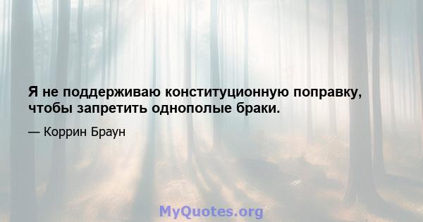 Я не поддерживаю конституционную поправку, чтобы запретить однополые браки.