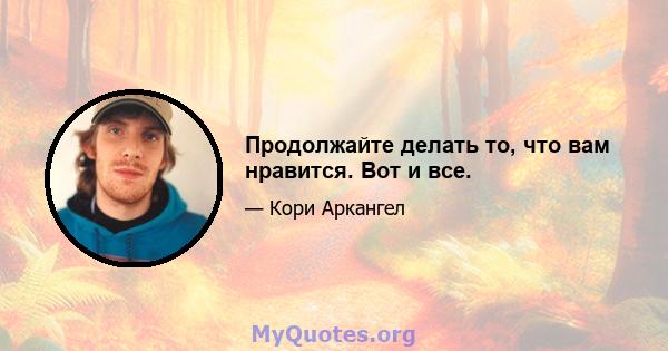 Продолжайте делать то, что вам нравится. Вот и все.