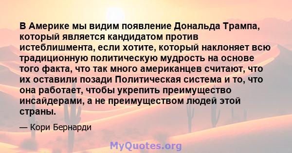 В Америке мы видим появление Дональда Трампа, который является кандидатом против истеблишмента, если хотите, который наклоняет всю традиционную политическую мудрость на основе того факта, что так много американцев