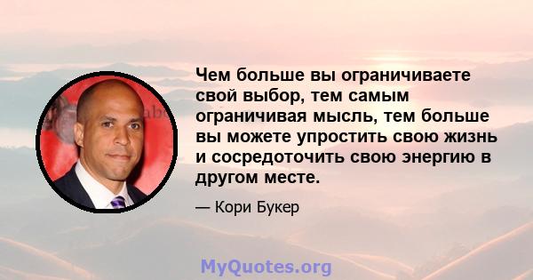 Чем больше вы ограничиваете свой выбор, тем самым ограничивая мысль, тем больше вы можете упростить свою жизнь и сосредоточить свою энергию в другом месте.