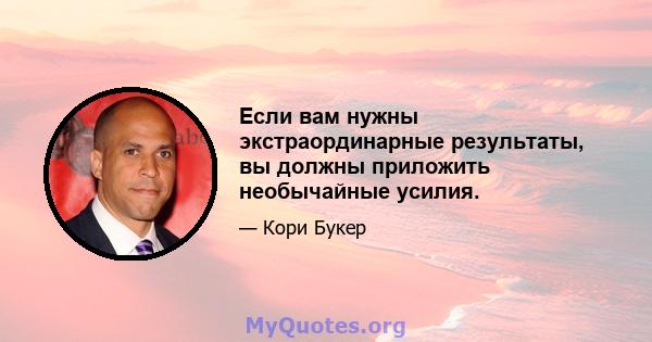 Если вам нужны экстраординарные результаты, вы должны приложить необычайные усилия.