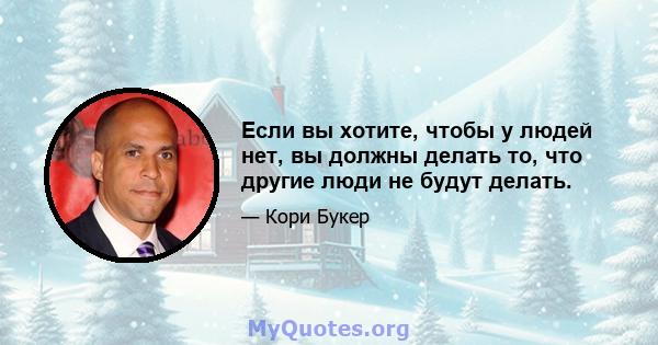 Если вы хотите, чтобы у людей нет, вы должны делать то, что другие люди не будут делать.