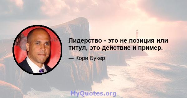 Лидерство - это не позиция или титул, это действие и пример.