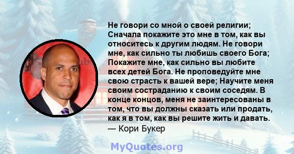 Не говори со мной о своей религии; Сначала покажите это мне в том, как вы относитесь к другим людям. Не говори мне, как сильно ты любишь своего Бога; Покажите мне, как сильно вы любите всех детей Бога. Не проповедуйте