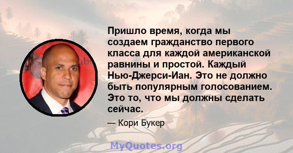 Пришло время, когда мы создаем гражданство первого класса для каждой американской равнины и простой. Каждый Нью-Джерси-Иан. Это не должно быть популярным голосованием. Это то, что мы должны сделать сейчас.