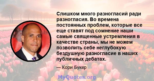 Слишком много разногласий ради разногласия. Во времена постоянных проблем, которые все еще ставят под сомнение наши самые священные устремления в качестве страны, мы не можем позволить себе неглубокую бездушную