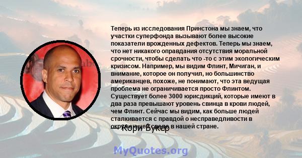 Теперь из исследования Принстона мы знаем, что участки суперфонда вызывают более высокие показатели врожденных дефектов. Теперь мы знаем, что нет никакого оправдания отсутствия моральной срочности, чтобы сделать что -то 