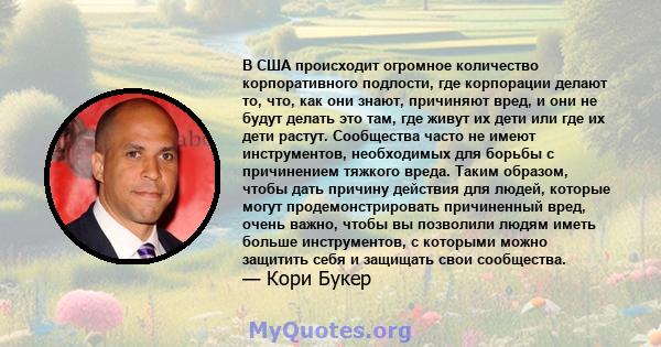 В США происходит огромное количество корпоративного подлости, где корпорации делают то, что, как они знают, причиняют вред, и они не будут делать это там, где живут их дети или где их дети растут. Сообщества часто не