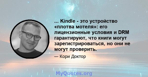 ... Kindle - это устройство «плотва мотеля»: его лицензионные условия и DRM гарантируют, что книги могут зарегистрироваться, но они не могут проверить.