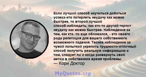 Если лучший способ научиться добиться успеха-это потерпеть неудачу как можно быстрее, то второй лучший способ-наблюдать, как кто-то другой терпит неудачу как можно быстрее. Наблюдение за тем, как кто -то еще облажался,