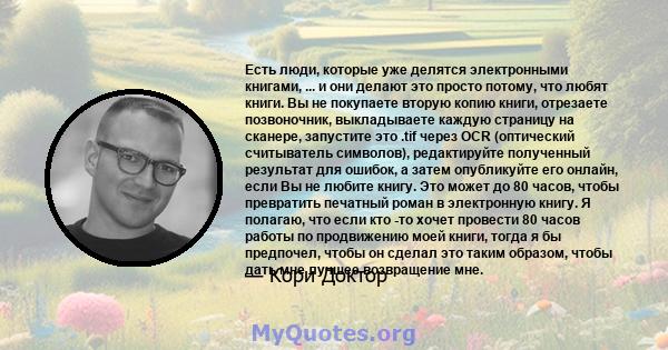 Есть люди, которые уже делятся электронными книгами, ... и они делают это просто потому, что любят книги. Вы не покупаете вторую копию книги, отрезаете позвоночник, выкладываете каждую страницу на сканере, запустите это 