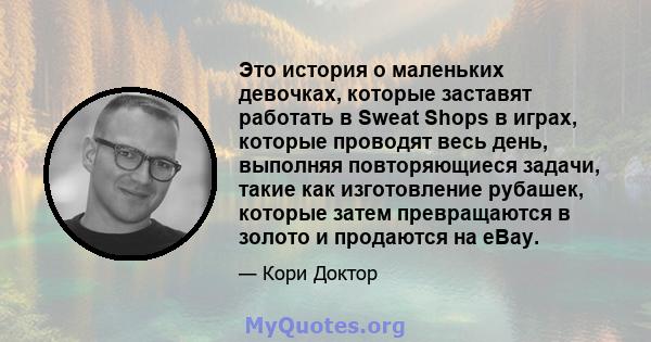 Это история о маленьких девочках, которые заставят работать в Sweat Shops в играх, которые проводят весь день, выполняя повторяющиеся задачи, такие как изготовление рубашек, которые затем превращаются в золото и