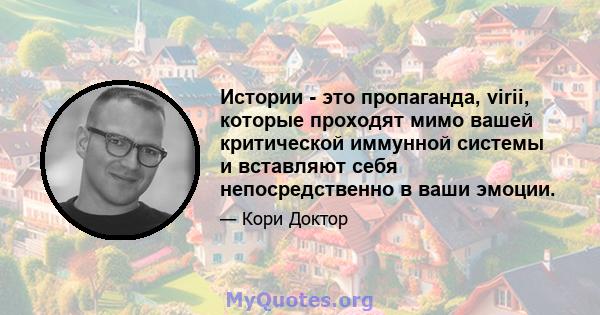 Истории - это пропаганда, virii, которые проходят мимо вашей критической иммунной системы и вставляют себя непосредственно в ваши эмоции.