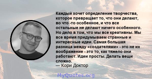 Каждый хочет определение творчества, которое превращает то, что они делают, во что -то особенное, и что все остальные не делают ничего особенного. Но дело в том, что мы все креативны. Мы все время придумываем странные и 