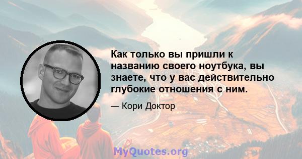 Как только вы пришли к названию своего ноутбука, вы знаете, что у вас действительно глубокие отношения с ним.