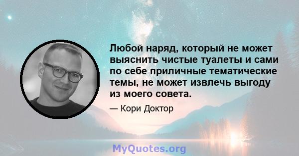 Любой наряд, который не может выяснить чистые туалеты и сами по себе приличные тематические темы, не может извлечь выгоду из моего совета.