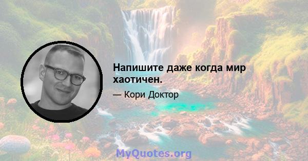 Напишите даже когда мир хаотичен.