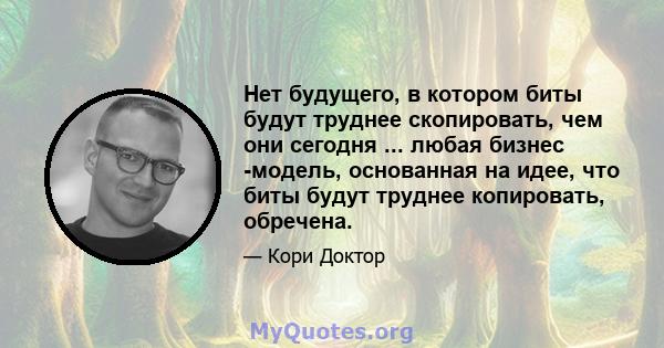 Нет будущего, в котором биты будут труднее скопировать, чем они сегодня ... любая бизнес -модель, основанная на идее, что биты будут труднее копировать, обречена.