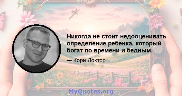 Никогда не стоит недооценивать определение ребенка, который богат по времени и бедным.