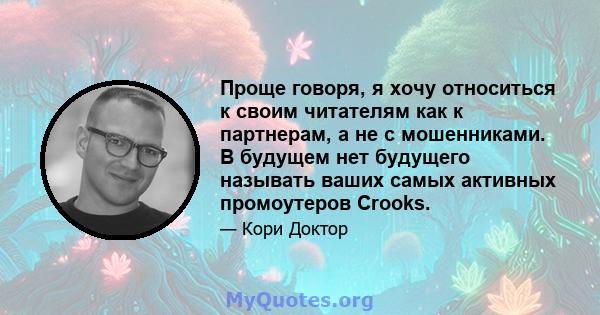 Проще говоря, я хочу относиться к своим читателям как к партнерам, а не с мошенниками. В будущем нет будущего называть ваших самых активных промоутеров Crooks.