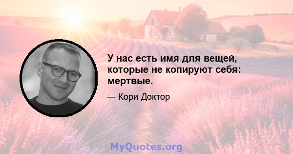 У нас есть имя для вещей, которые не копируют себя: мертвые.