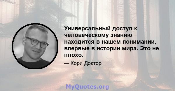 Универсальный доступ к человеческому знанию находится в нашем понимании, впервые в истории мира. Это не плохо.