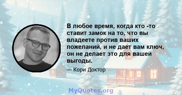 В любое время, когда кто -то ставит замок на то, что вы владеете против ваших пожеланий, и не дает вам ключ, он не делает это для вашей выгоды.