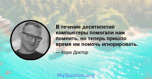 В течение десятилетий компьютеры помогали нам помнить, но теперь пришло время им помочь игнорировать.